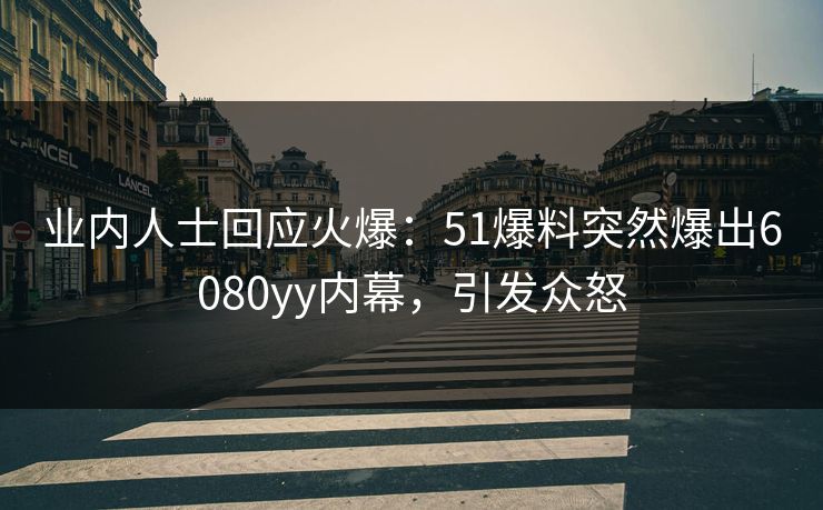 业内人士回应火爆：51爆料突然爆出6080yy内幕，引发众怒
