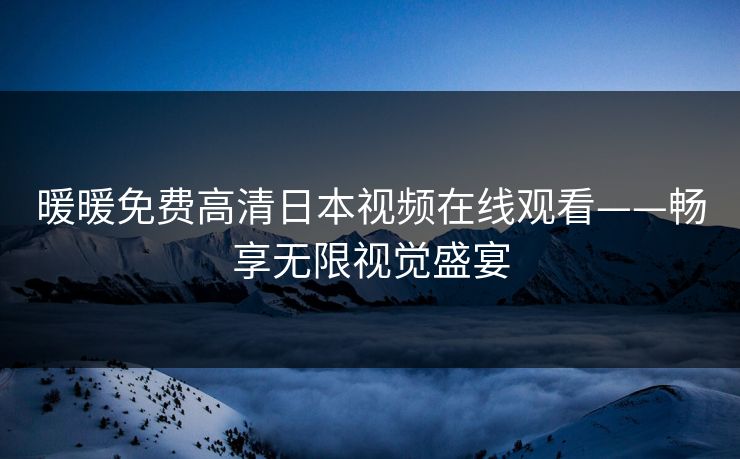 暖暖免费高清日本视频在线观看——畅享无限视觉盛宴