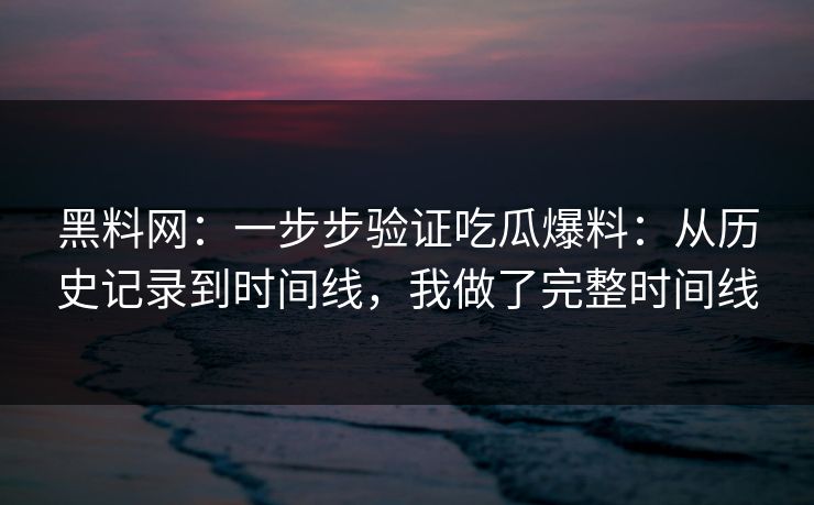 黑料网:一步步验证吃瓜爆料:从历史记录到时间线,我做了完整时间线 黑料网:一步步验证吃瓜爆料:从历史记录到时间线,我做了完整时间线