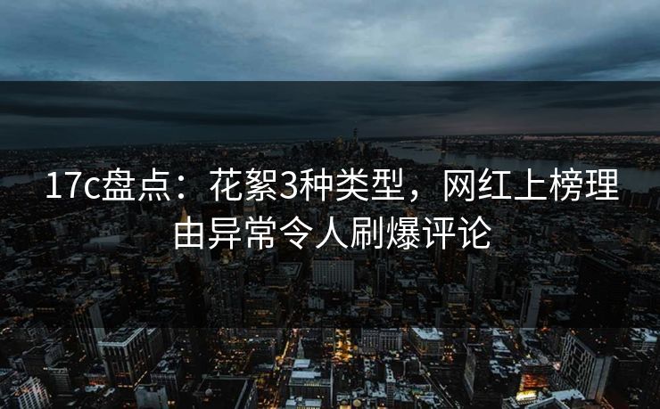 17c盘点：花絮3种类型，网红上榜理由异常令人刷爆评论