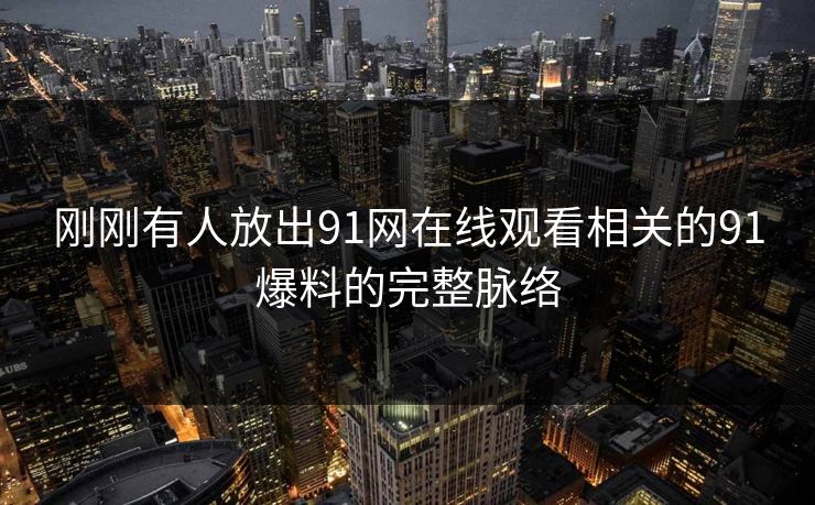 刚刚有人放出91网在线观看相关的91爆料的完整脉络